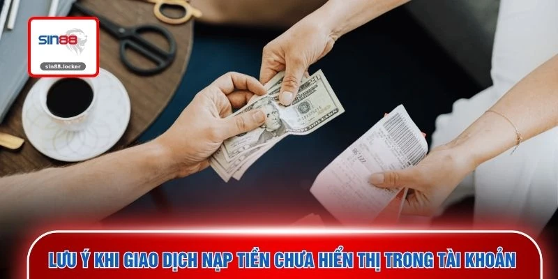 Lưu ý khi giao dịch nạp tiền chưa hiển thị trong tài khoản